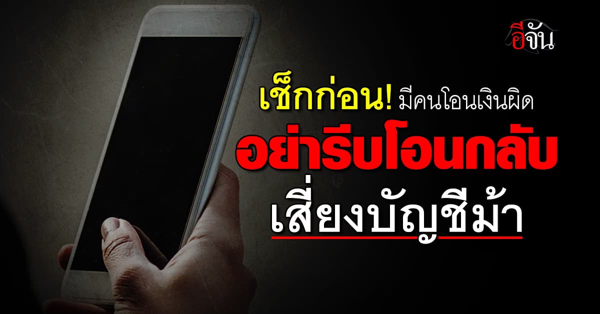 เช็กก่อน! มีคนโอนเงินผิดเข้ามา อย่ารีบโอนกลับ เสี่ยงบัญชีม้า