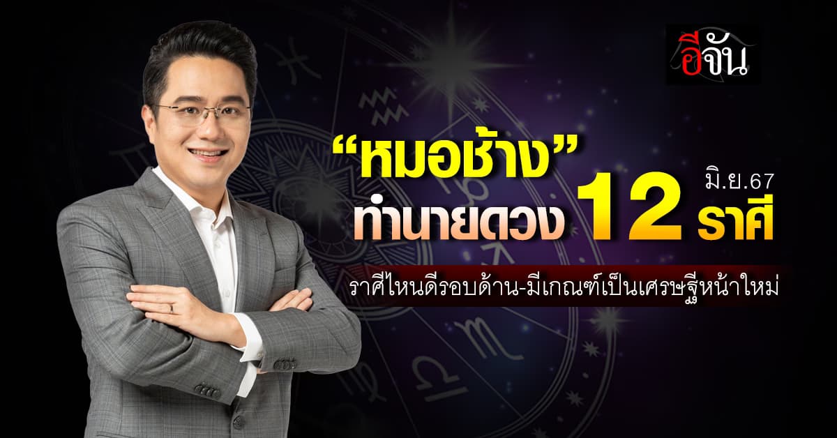 เช็กดวง! เดือน มิ.ย.67 “หมอช้าง” ทำนาย 12 ราศี งาน-เงิน-โชคลาภ-ความรัก