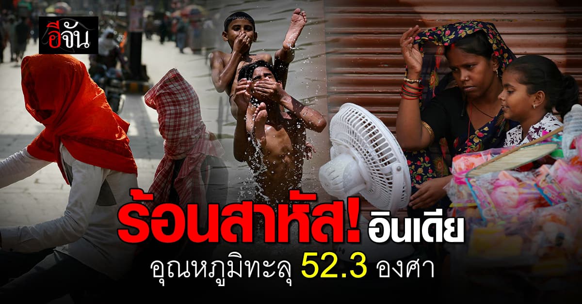 ร้อนสาหัส! อินเดีย อุณหภูมิทะลุ 52.3 องศา