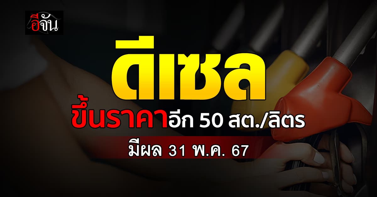 ดีเซลขึ้นราคา 50 สต./ลิตร เป็น 32.94 บาท/ลิตร มีผล 31 พ.ค.67