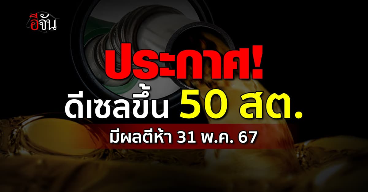 แวะปั๊ม! พรุ่งนี้ (31 พ.ค.67) น้ำมันดีเซลขึ้น 50 สต./ลิตร มีผลตีห้า