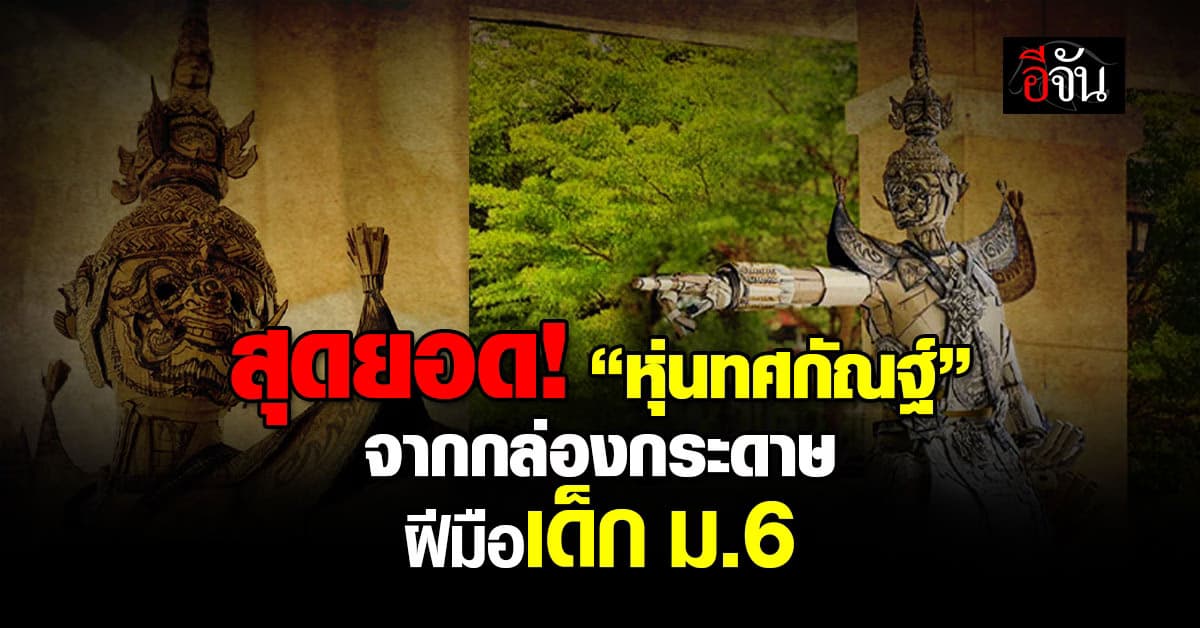 สุดยอด! “หุ่นทศกัณฐ์” จากกล่องกระดาษ ฝีมือเด็ก ม.6