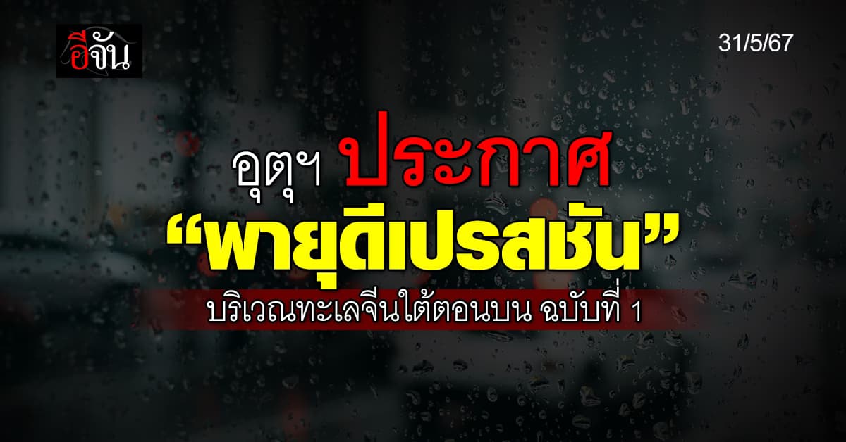 อุตุฯ ประกาศเตือน “พายุดีเปรสชัน” บริเวณทะเลจีนใต้ตอนบน ฉบับที่ 1