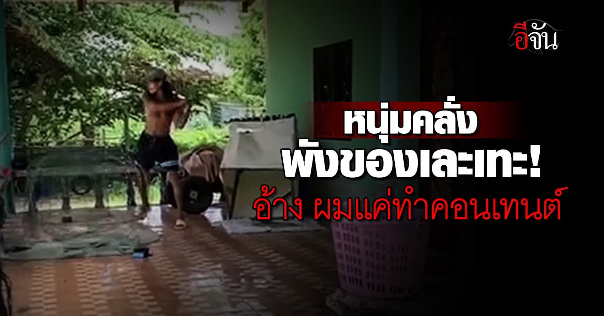 โซเชียลจวกยับ! หนุ่มคลั่ง ทำลายข้าวของ อ้าง แค่ทำคอนเทนต์