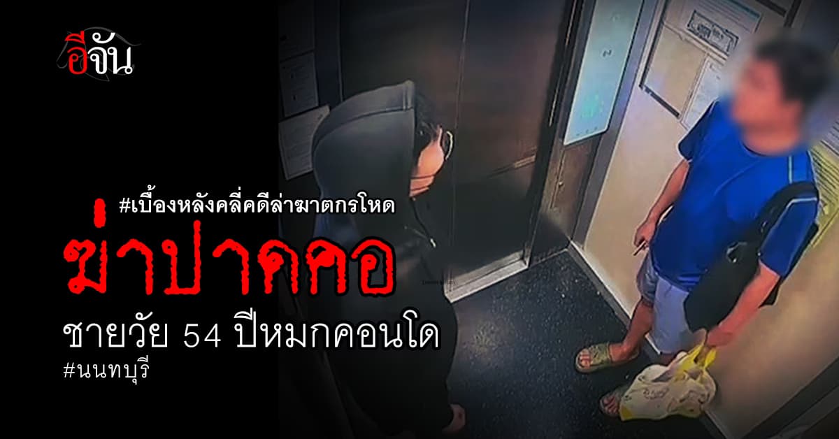 เปิดเบื้องหลัง ฆาตกรโหด ฆ่าปาดคอชายวัย 54 ปีหมกคอนโด