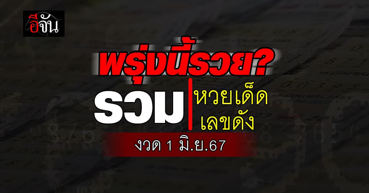 อีจันรวมให้แล้ว เลขเด็ด เลขดัง หวยงวดนี้ งวดวันที่ 1 มิ.ย. 67