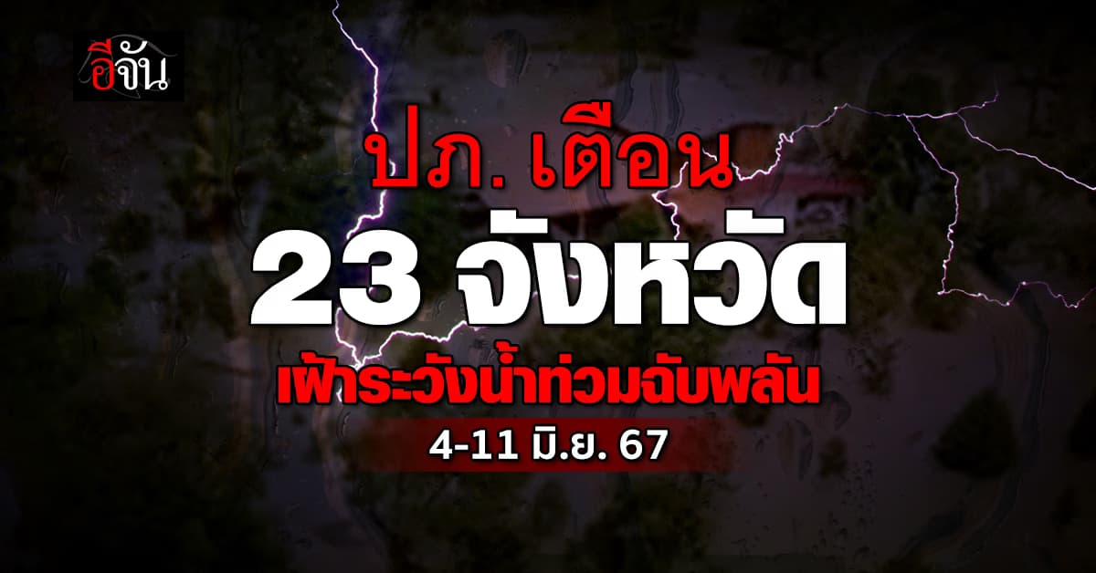ปภ. เตือน 23 จังหวัด ระวังน้ำท่วมฉับพลัน น้ำป่าไหลหลาก 4–11 มิ.ย. นี้