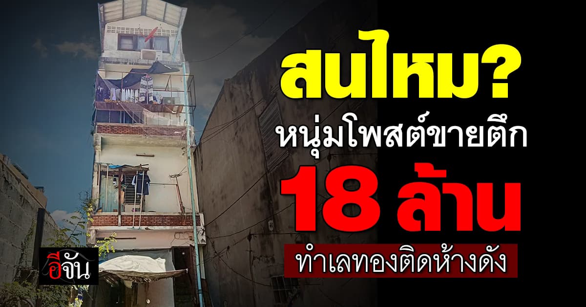 โซเชียลฮือฮา หนุ่มโพสต์ขายตึก 4 ชั้น 8 ห้องนอน 8 ห้องน้ำ ติดห้างดัง ราคา 18 ล้านบาท 