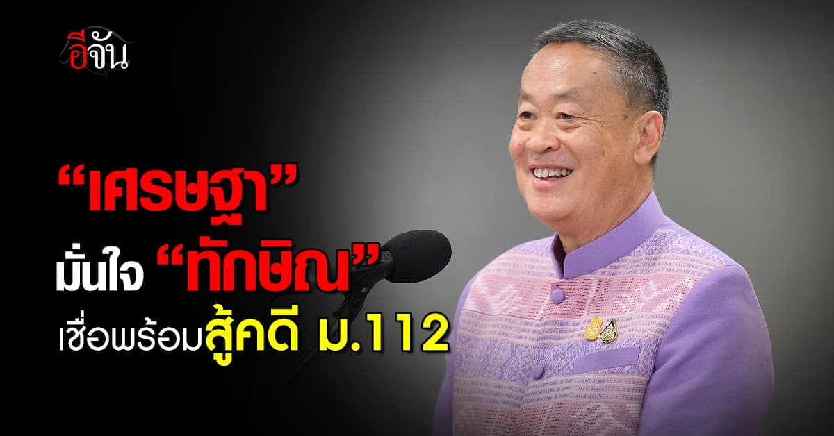 “เศรษฐา” มั่นใจ “ทักษิณ” ยังอยู่ในไทย เชื่อพร้อมสู้คดี ม.112