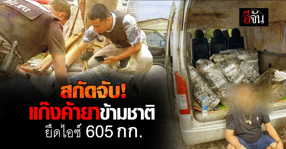 ปส. จับแก๊งค้ายาข้ามชาติ ยึดไอซ์ 605 กก. เตรียมส่งออกนอก