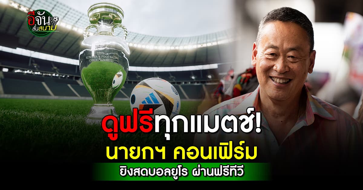 นายกฯ เศรษฐา คอนเฟิร์ม คนไทยดูบอลยูโร 2024 ฟรีทุกแมตช์