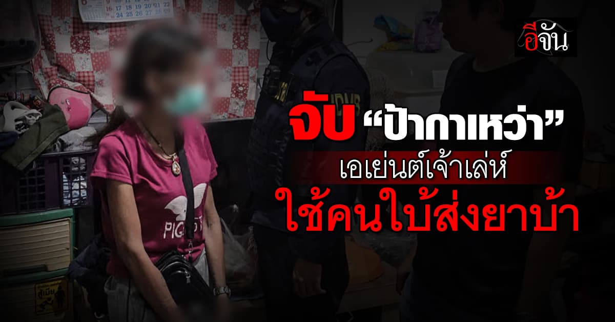 ตร.บุกจับ “ป้ากาเหว่า” เอเย่นต์เจ้าเล่ห์ ใช้คนใบ้ส่งยาบ้า 