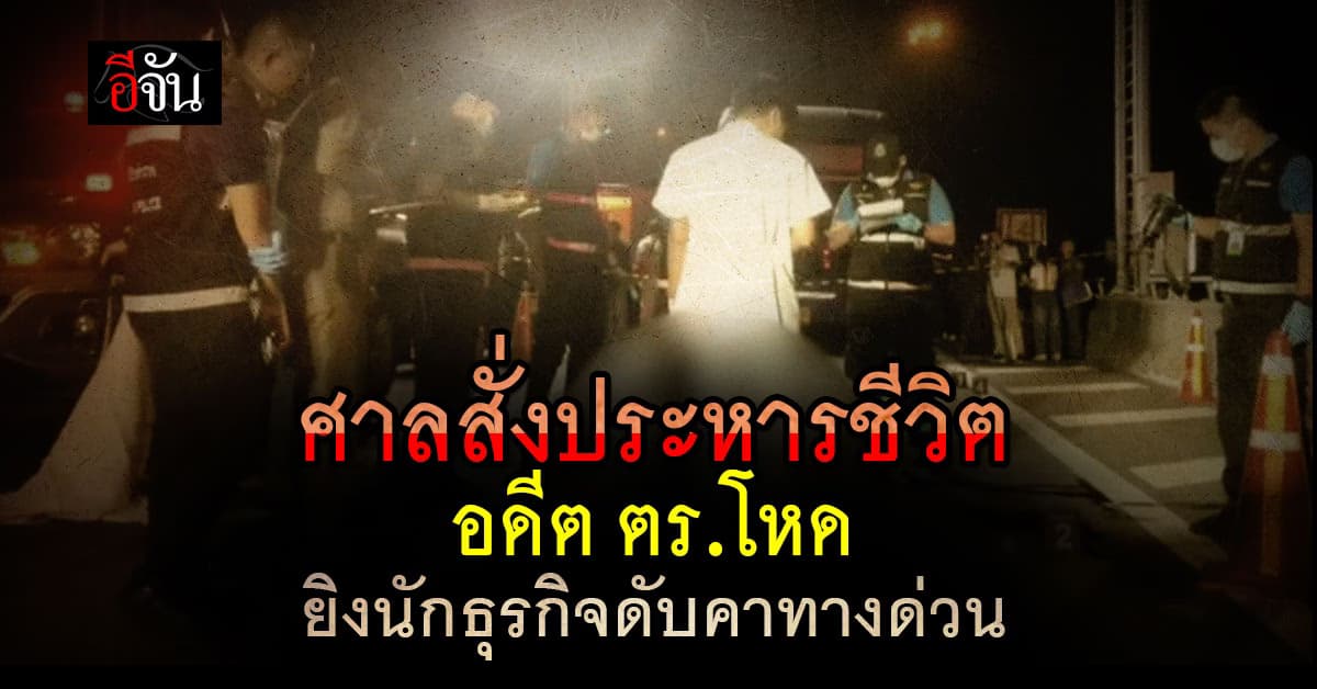 ศาลตัดสินประหารชีวิต อดีต ตร.โหด ยิงเจ้าของโรงงานดับบนทางด่วน