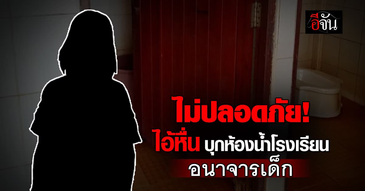 ไอ้หื่น บุกห้องน้ำโรงเรียน! อนาจารเด็ก 8 ขวบ แม่เข้าร้องปวีณา หวั่นไม่ปลอดภัย