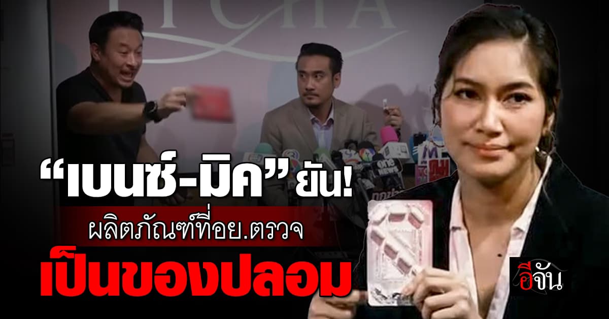 “เบนซ์-มิค” ยืนยัน! ผลิตภัณฑ์ที่ อย. นำไปตรวจเป็นของปลอม