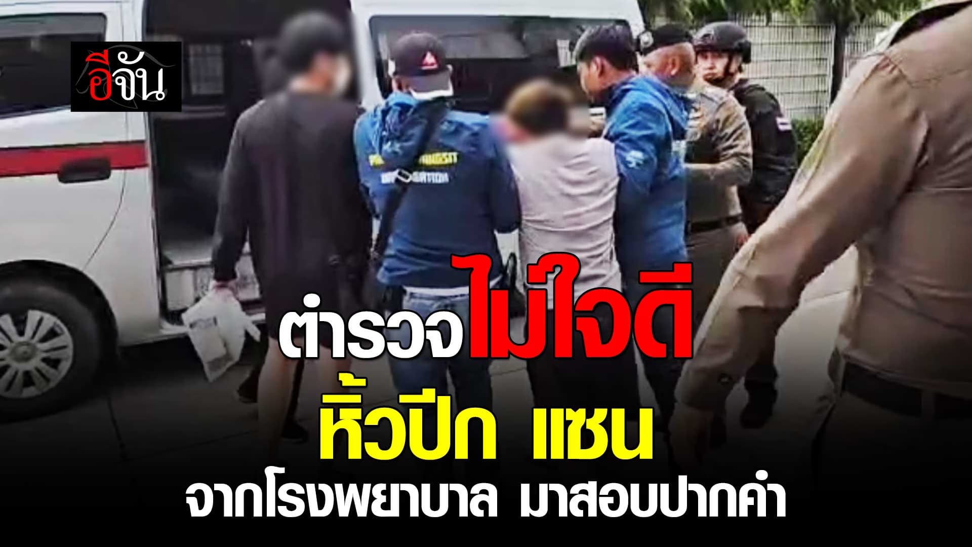 🎬 ตำรวจหิ้วปีก แซน จากโรงพยาบาล มาสอบปากคำ