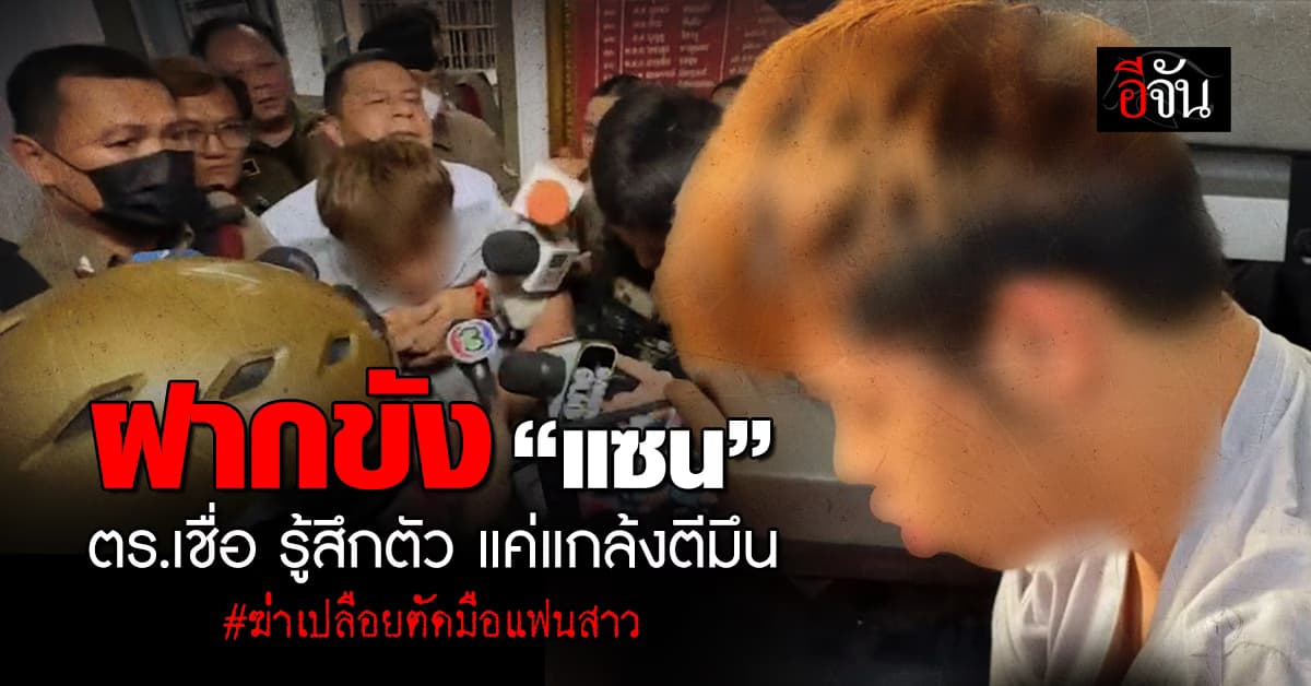 นอนคุก! ตำรวจคุมตัว แซน ฆาตกรฆ่าเปลือยตัดมือแฟนสาว ฝากขังที่ศาล จ.ปทุมธานี แล้ว