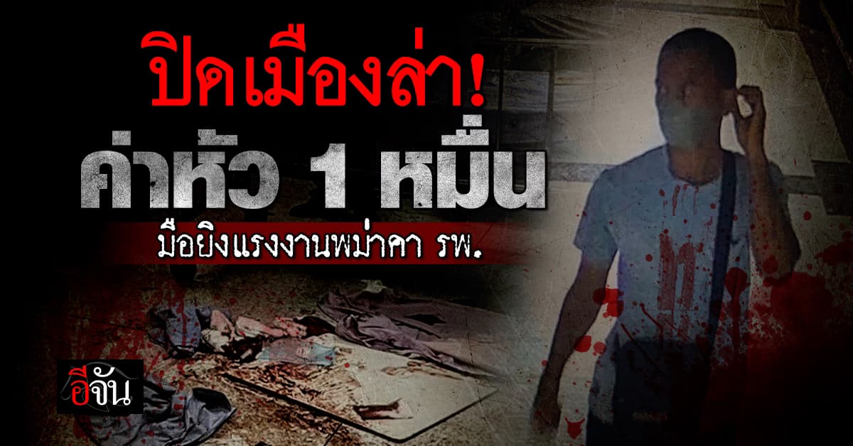 ตร.ขอนแก่น ตั้งรางวัลนำจับ 1 หมื่นบาท คนร้ายยิงแรงงานพม่า ดับคาเตียงโรงพยาบาล