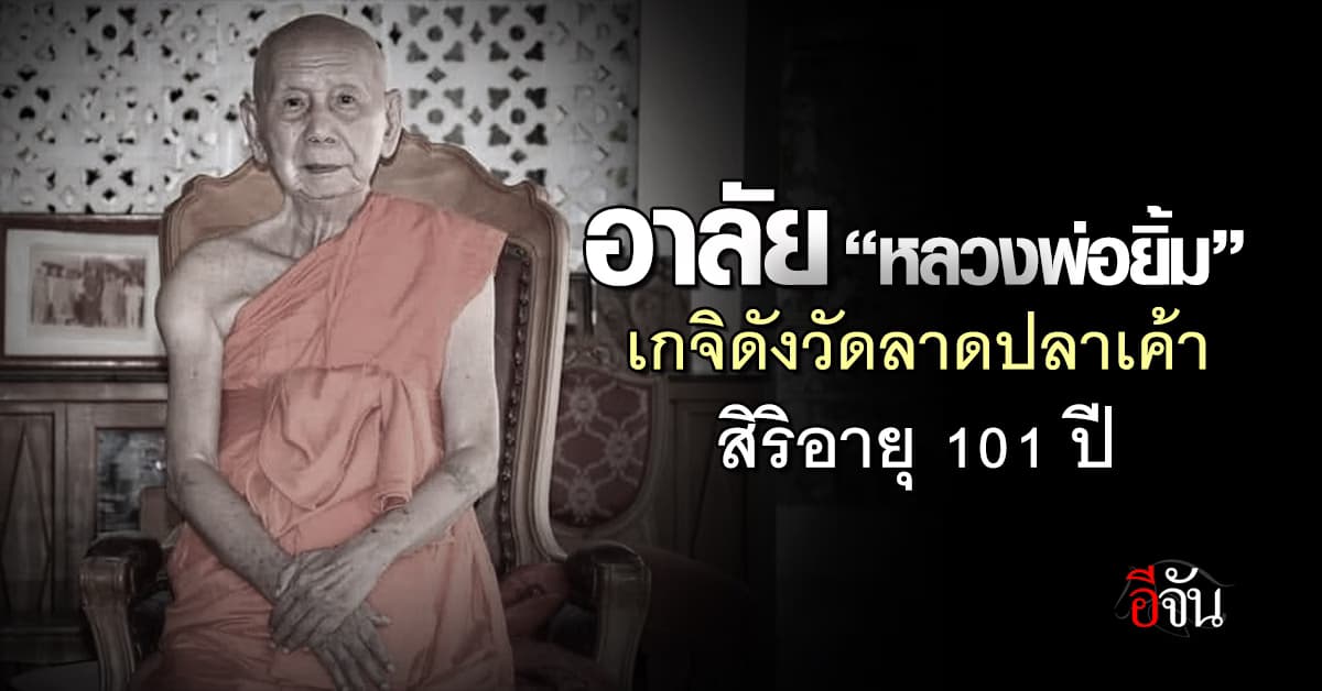 อาลัย “หลวงพ่อยิ้ม” เกจิดังวัดลาดปลาเค้า มรณภาพ สิริอายุ 101 ปี 
