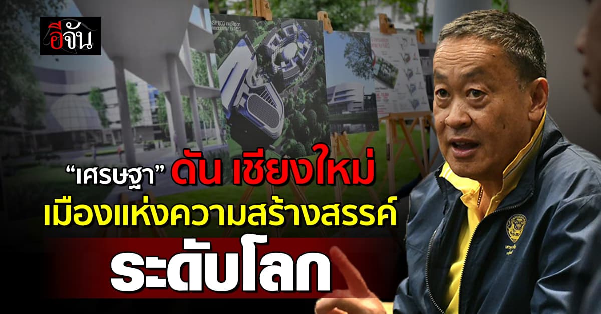 “เศรษฐา” ดัน เชียงใหม่ เมืองแห่งความสร้างสรรค์ระดับโลก