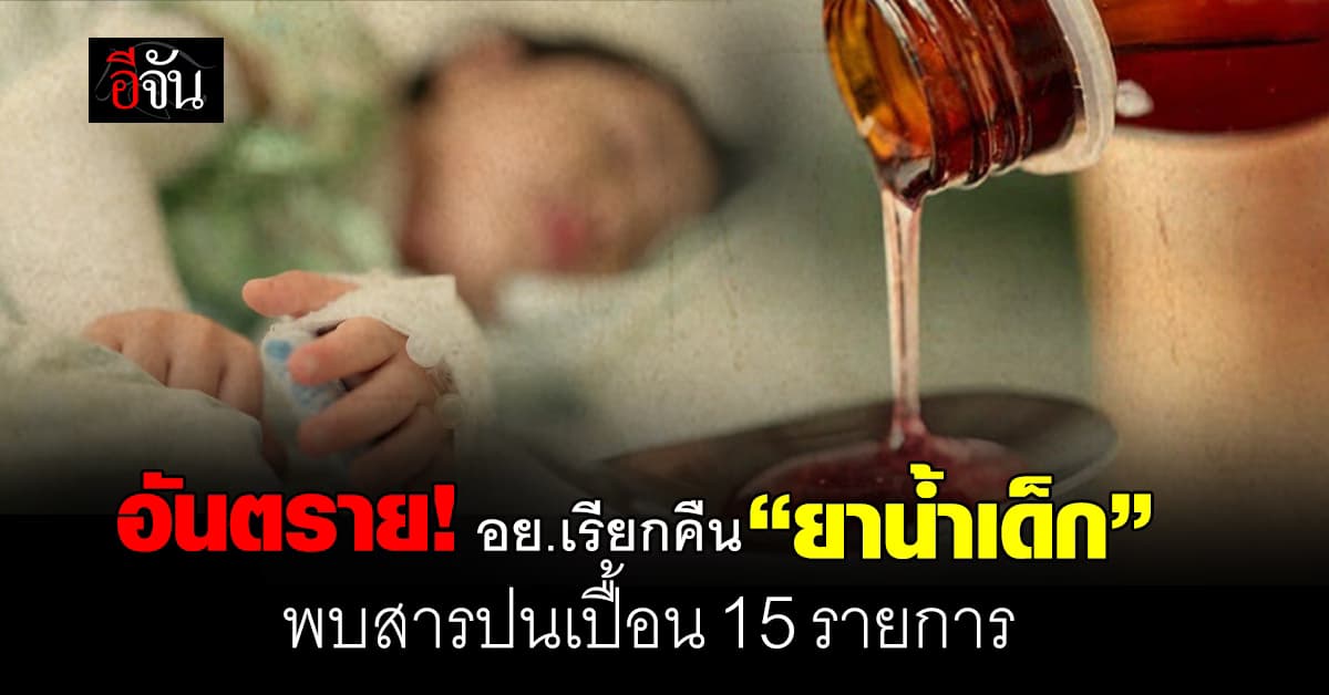 อันตราย! อย.เรียกคืน ยาน้ำเด็ก 15 รายการ พบมีสารปนเปื้อน