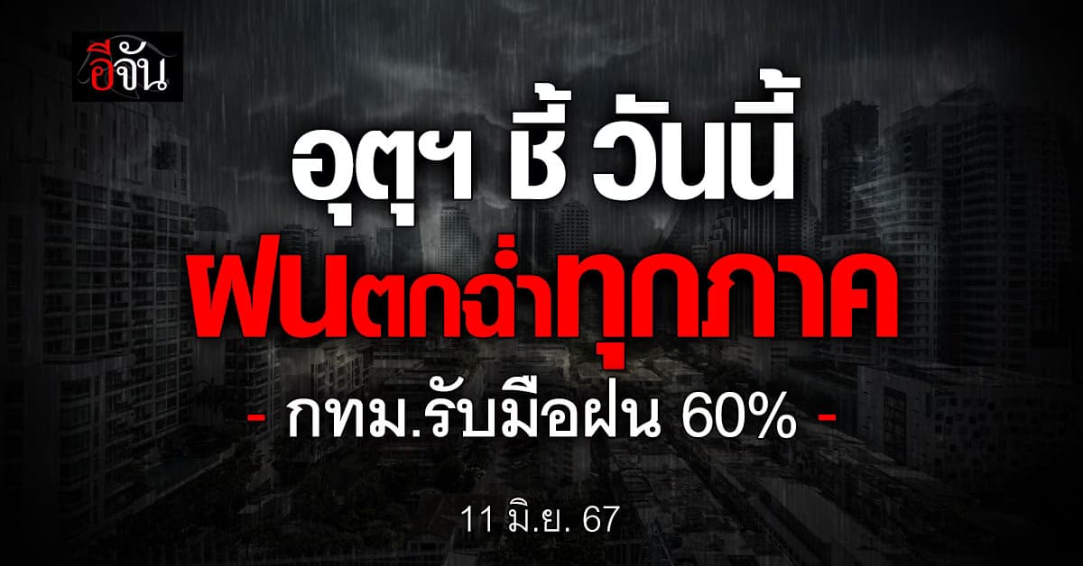 สภาพอากาศวันนี้ (11 มิ.ย.67) เหนือ อีสาน กลาง ตะวันออก ฝนตกหนัก