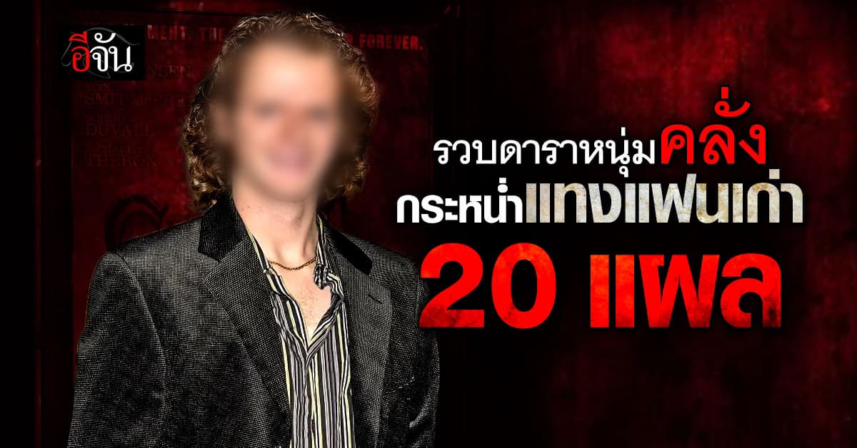 รวบดาราหนุ่ม กระหน่ำแทงแฟนเก่า 20 แผล เตรียมเผ่นออกนอกประเทศ