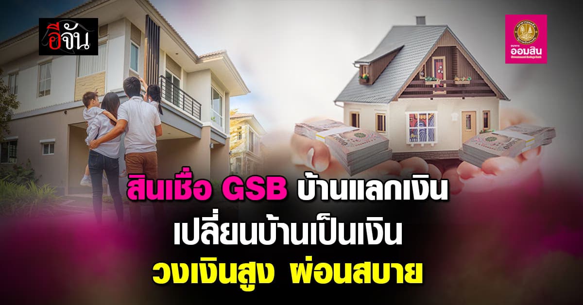 สินเชื่อ GSB บ้านแลกเงิน เปลี่ยนบ้านเป็นเงินพร้อมใช้ วงเงินกู้สูง ผ่อนสบาย บ้านยังอยู่ครบ 