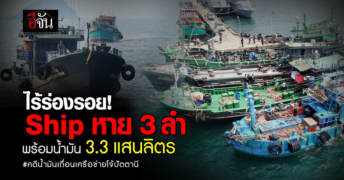 ไร้ร่องรอย เรือบรรทุกน้ำมันเถื่อนของกลางหาย 3 ลำ พร้อมน้ำมัน 3.3 แสนลิตร 
