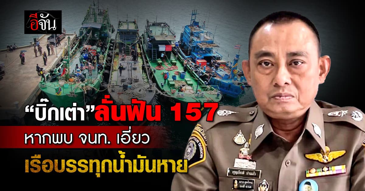 “บิ๊กเต่า” ลั่นฟัน 157 หากพบ จนท. เอี่ยวเรือบรรทุกน้ำมันหาย