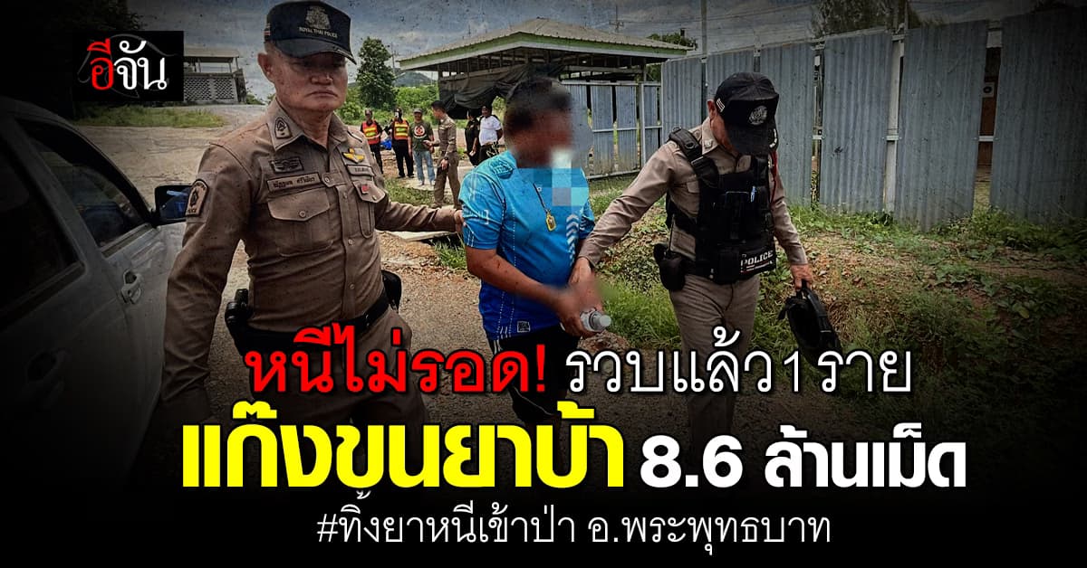 หนีไม่รอด! รวบแล้ว 1 ราย แก๊งขนยาบ้า 8.6 ล้านเม็ด หนีเข้าป่า อ.พระพุทธบาท