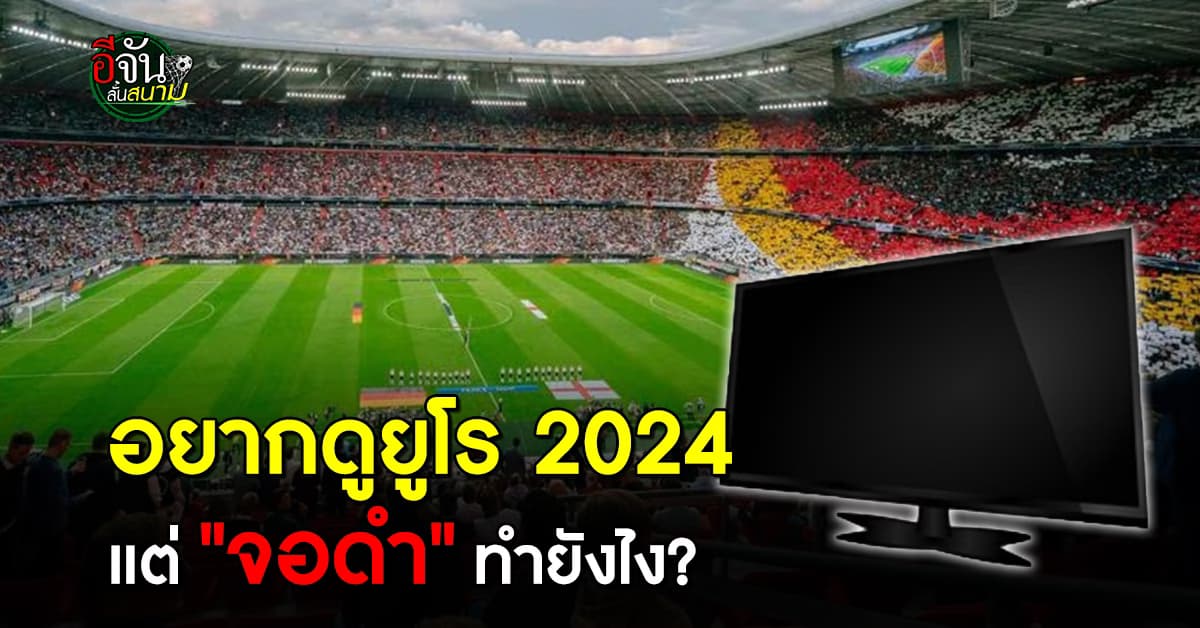 อยากดูบอลยูโร 2024 แต่จอดำทำยังไง เช็กโปรแกรมฟุตบอลยูโร ดูฟรีช่องไหนบ้าง