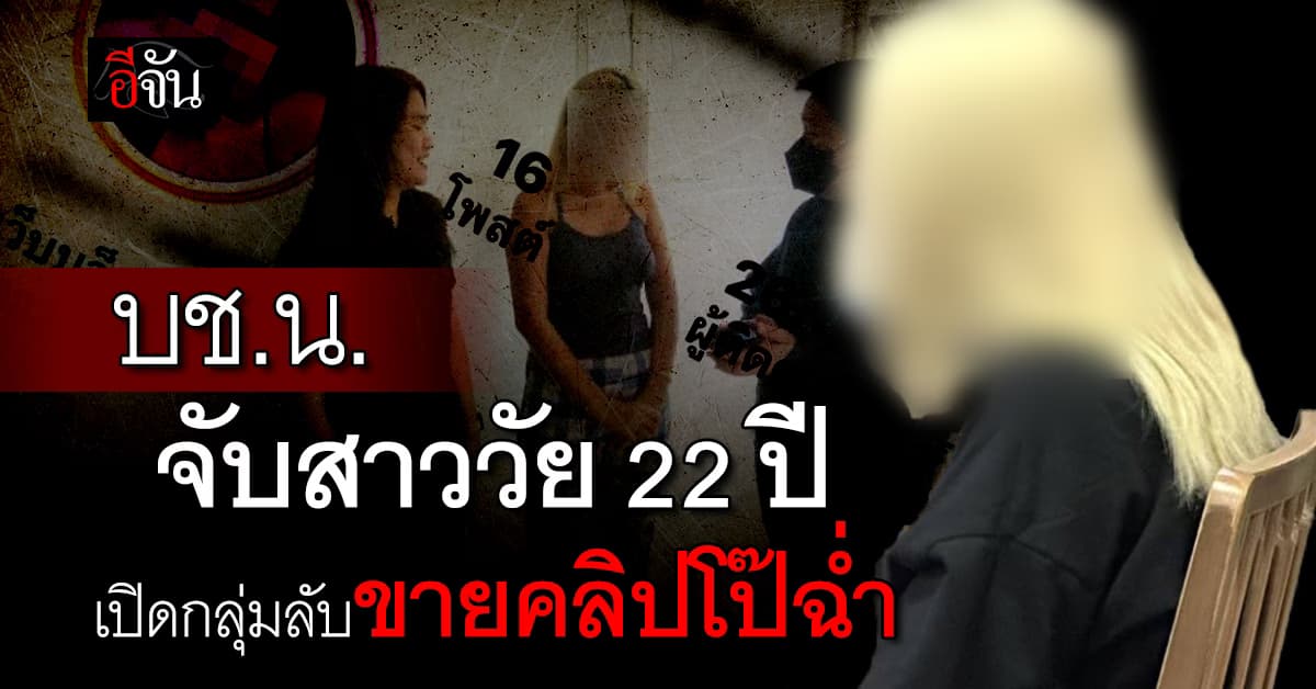 ตำรวจ บช.น. รวบสาววัย 22 ปี เปิดกลุ่มลับขายคลิปโป๊ รายได้เดือนละแสน