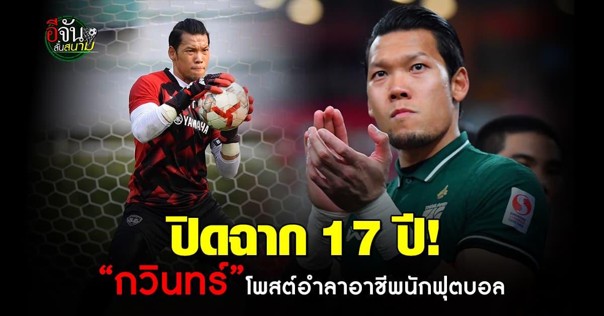 ปิดฉาก 17 ปี ตอง กวินทร์ โพสต์อำลาอาชีพนักฟุตบอลอย่างเป็นทางการ  