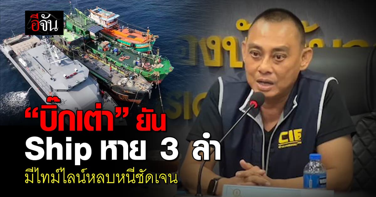 “บิ๊กเต่า” ยัน เรือน้ำมันหาย 3 ลำ มีไทม์ไลน์หลบหนีชัดเจน