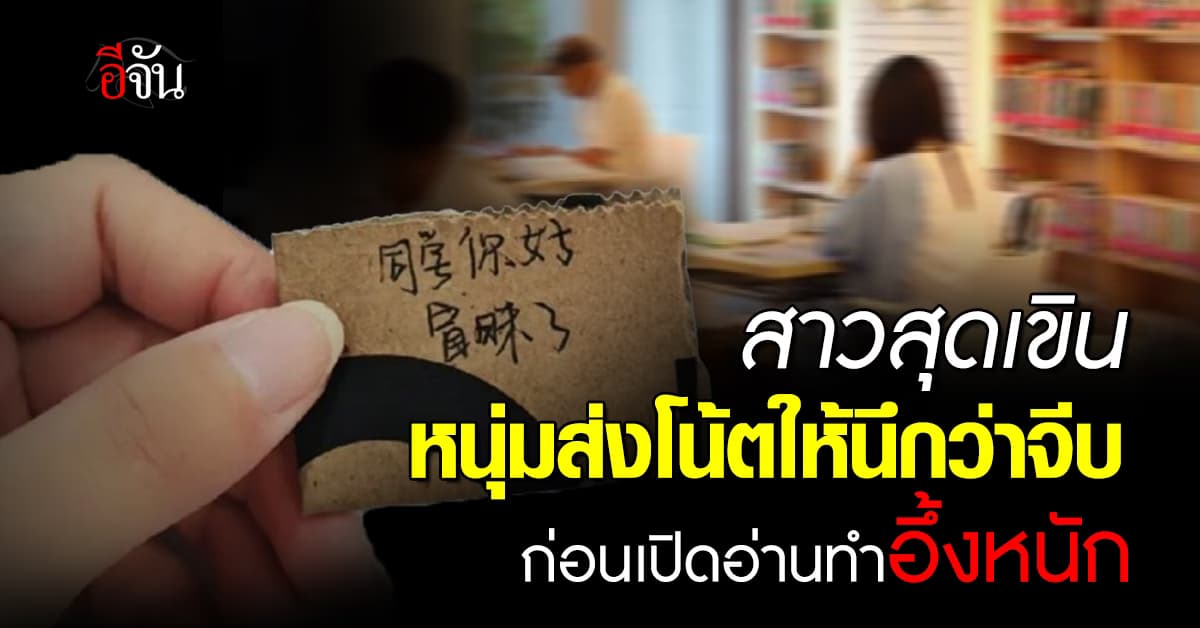 สาวจีนเขินหนัก หนุ่มส่งโน้ตให้คิดว่าจีบ เปิดอ่านทำอายหนักกว่าเดิม