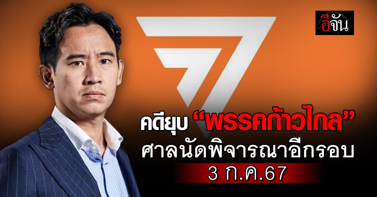 คดียุบ “พรรคก้าวไกล” ศาลนัดพิจารณาอีกรอบ 3 ก.ค.67