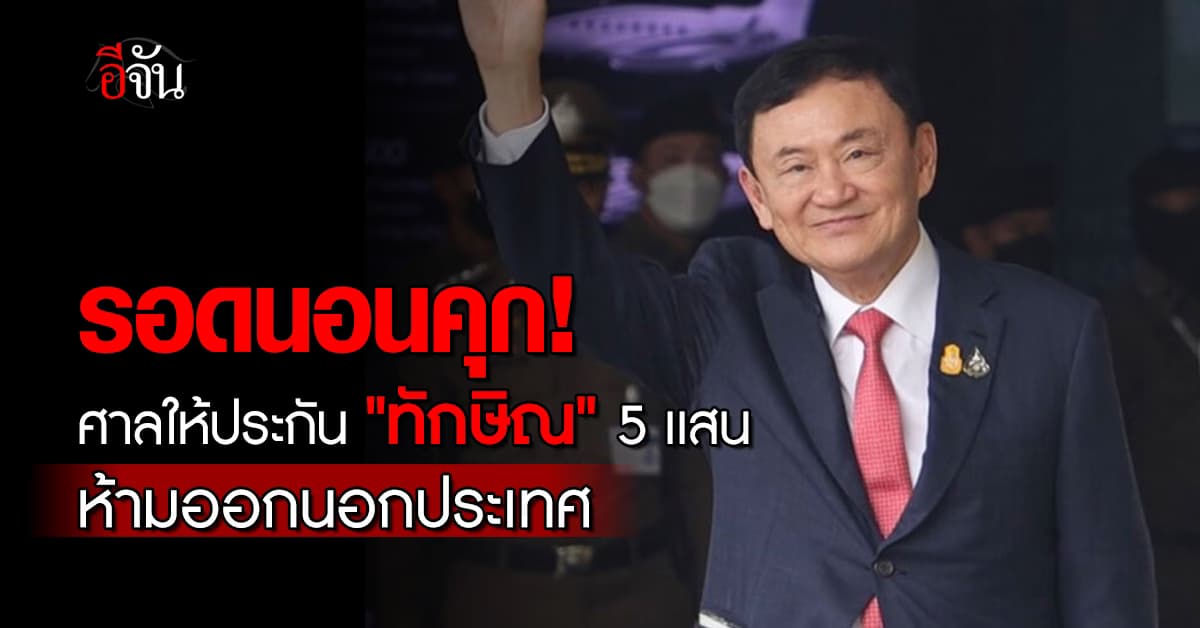 รอดนอนคุก! ศาลให้ประกัน “ทักษิณ” 5 เเสน ห้ามออกนอกประเทศ