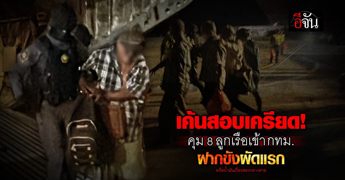 บิ๊กเต่า คุม 8 ลูกเรือน้ำมันเถื่อนเข้า กทม. เค้นสอบ เตรียมฝากขังผัดแรก