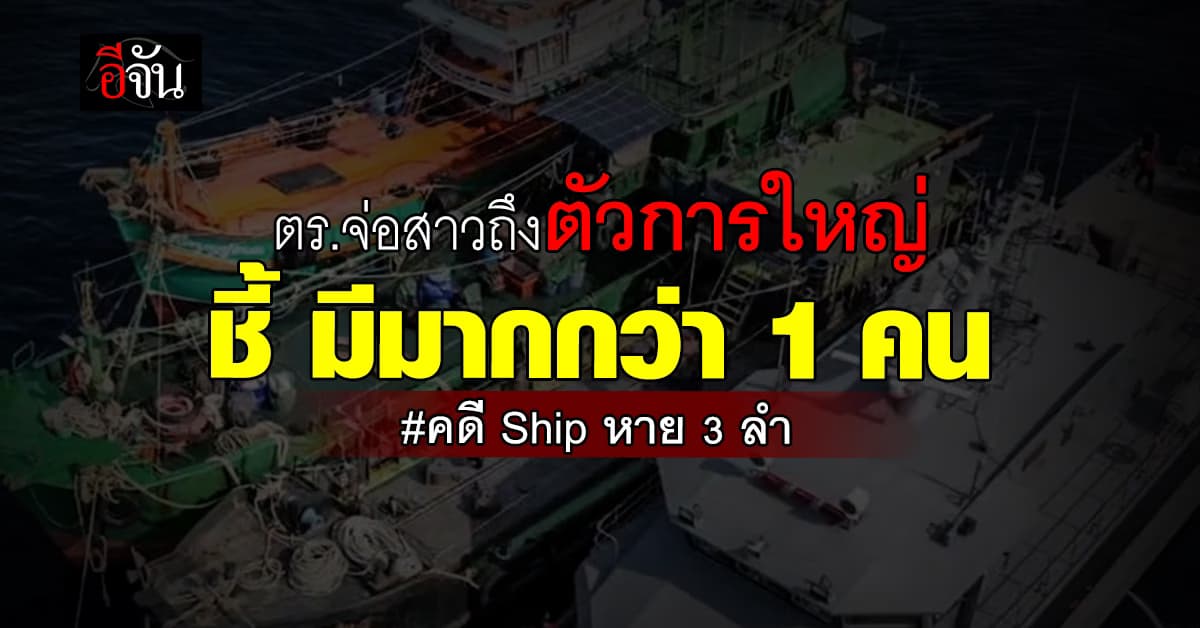 ตร.เผยไม่เกินสัปดาห์หน้าคดีเรือหายกระจ่าง จ่อสาวถึงตัวการใหญ่