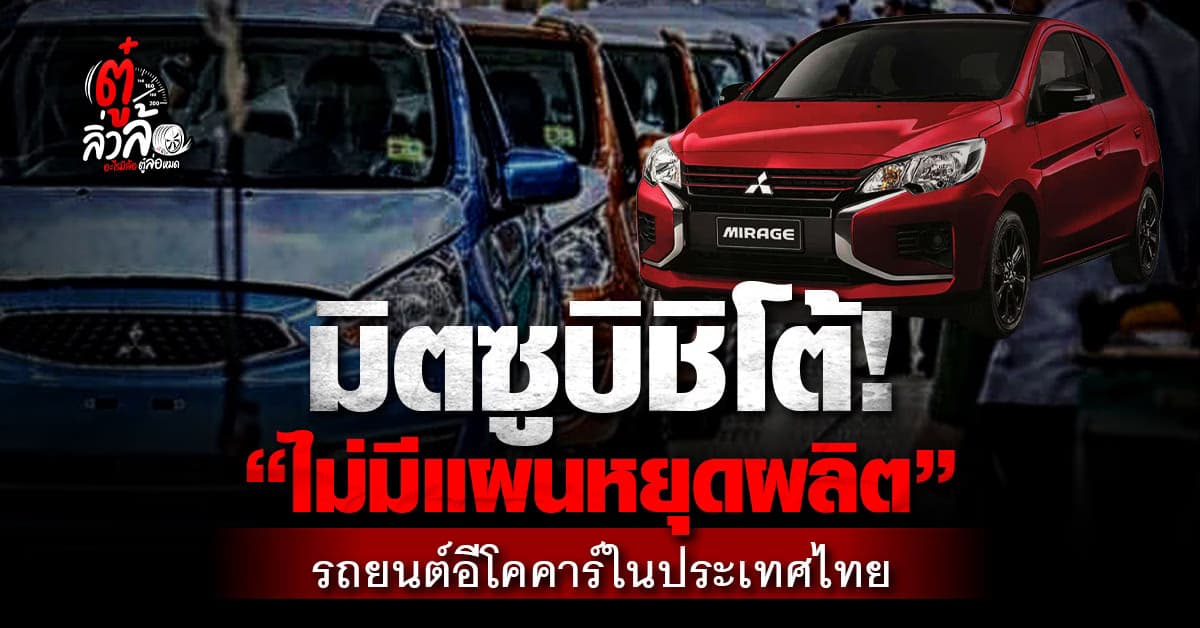 มิตซูบิชิ ยืนยัน ไม่มีแผนหยุดผลิตรถยนต์อีโคคาร์ ในประเทศไทย