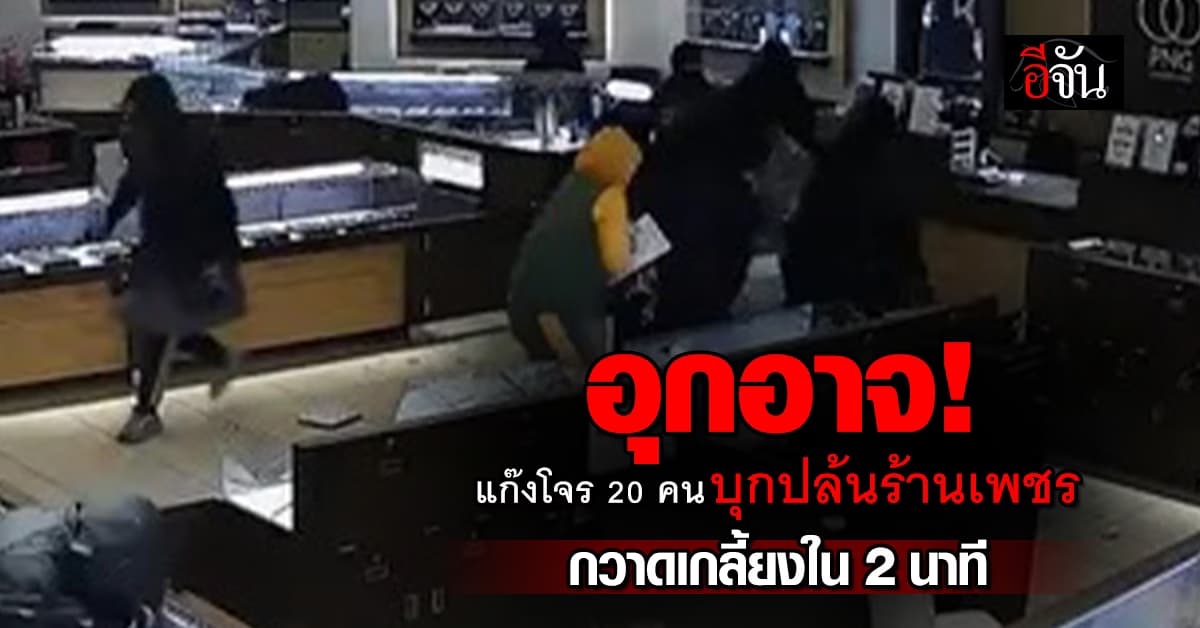 สุดอุกอาจ แก๊งโจร 20 ราย บุกปล้นร้านเพชร กวาดเกลี้ยงใน 2 นาที 