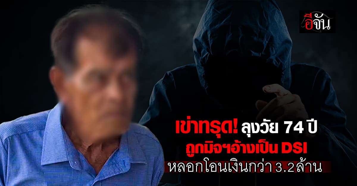 เข่าทรุด! ลุงวัย 74 ปี ถูกมิจฉาชีพ อ้างเป็น DSI หลอกโอนเงินกว่า 3.2 ล้านบาท 