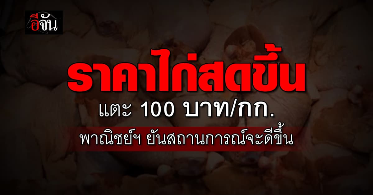 ราคาไก่สดขึ้นแตะ 100 บาท/กก. พาณิชย์ฯ ยันสถานการณ์จะดีขึ้น