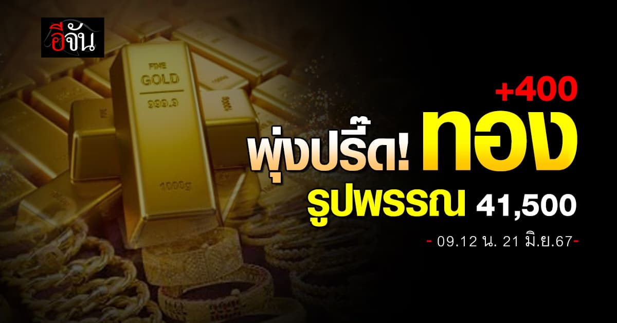 ราคาทองวันนี้ (21 มิ.ย.67) ปรับครั้งที่ 1 ขึ้น 400 รูปพรรณ  41,500 บาท