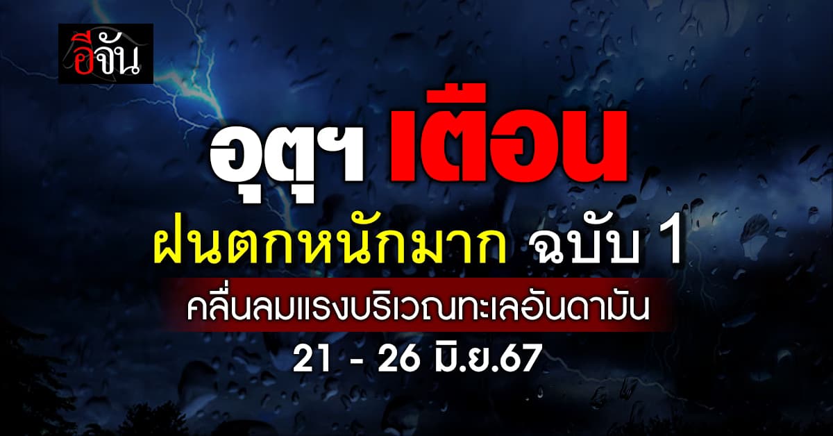 อุตุฯ เตือน ประกาศฝนตกหนักมาก ฉบับ 1 มีผล 21 – 26 มิ.ย.67
