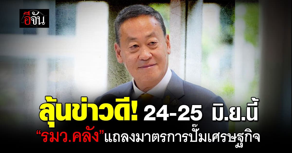 “เศรษฐา” เผย 24-25 มิ.ย. รมว.คลัง แถลงมาตรการกระตุ้นเศรษฐกิจ