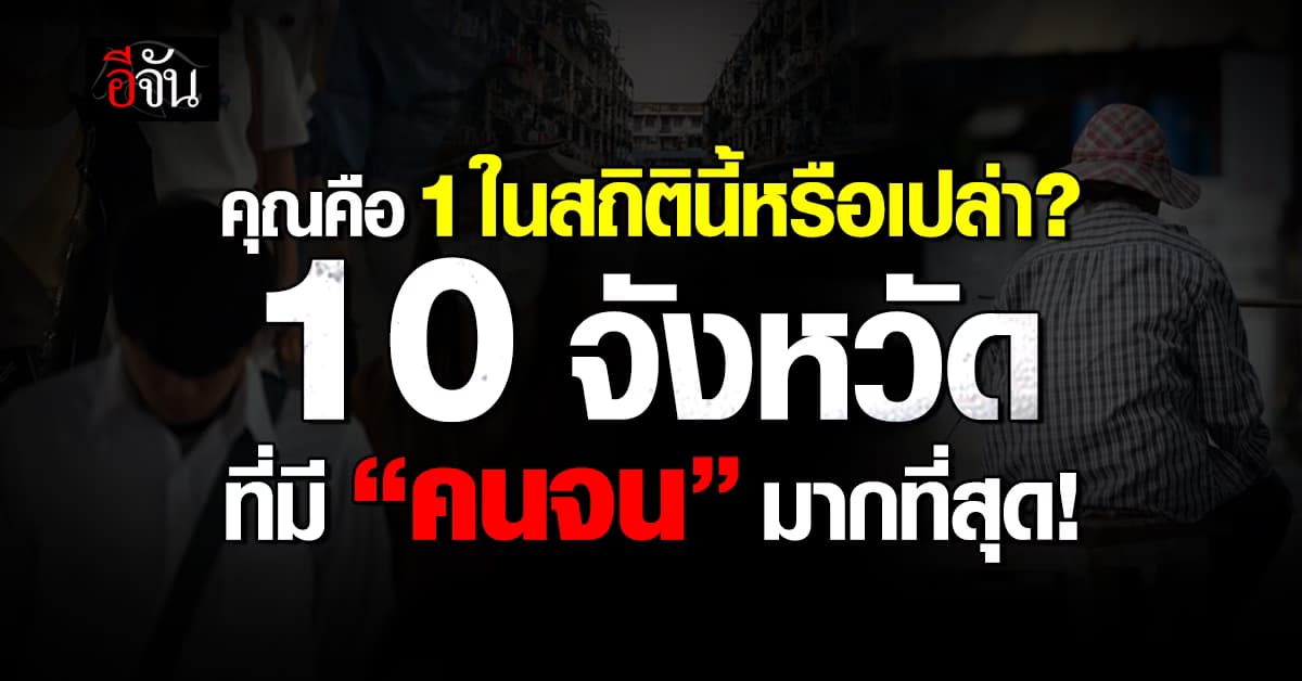 เปิด 10 จังหวัด ที่มี “คนจน” มากที่สุด คุณคือ 1 ในสถิติหรือเปล่า