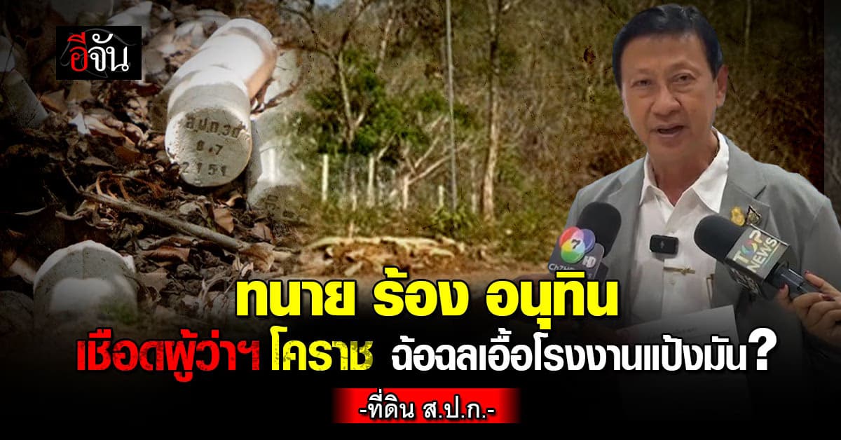 กฤษฎา ร้องอนุทิน ย้าย ผวจ.โคราช ปมเอื้อโรงงานปล่อยน้ำเสียลงที่ดิน ส.ป.ก.?