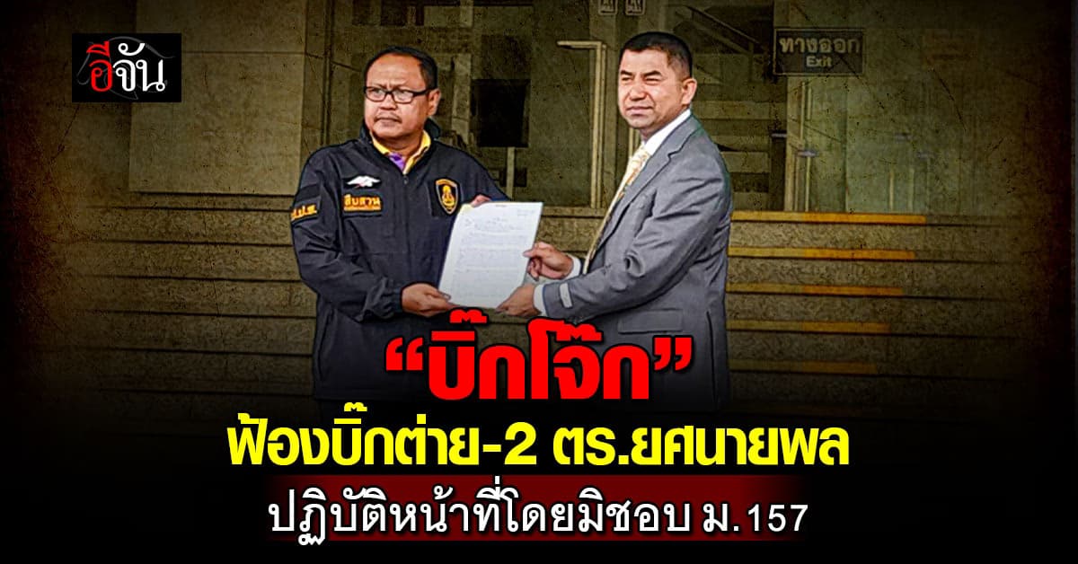 บิ๊กโจ๊ก ร้องปปช. เอาผิด บิ๊กต่าย-2 ตร.ยศนายพล ปฏิบัติหน้าที่โดยมิชอบ ม.157